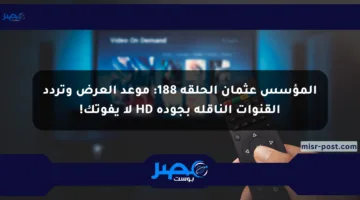 المؤسس عثمان الحلقة 188: موعد العرض وتردد القنوات الناقلة بجودة HD لا يفوتك!
